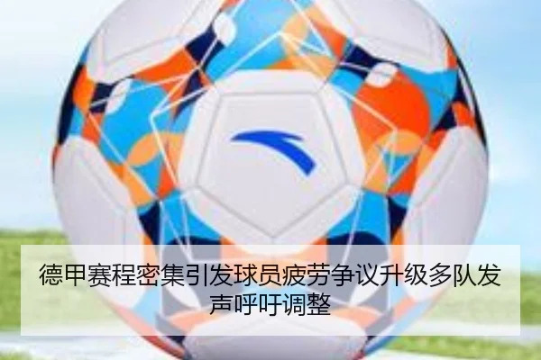 德甲赛程密集引发球员疲劳争议升级多队发声呼吁调整