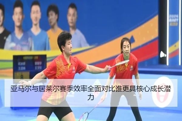 亚马尔与居莱尔赛季效率全面对比谁更具核心成长潜力