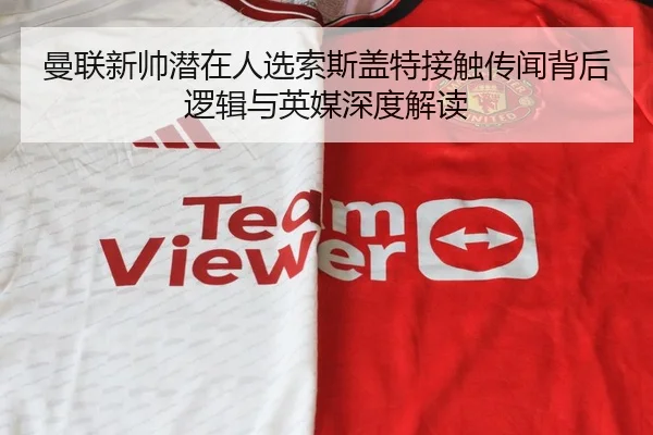 曼联新帅潜在人选索斯盖特接触传闻背后逻辑与英媒深度解读