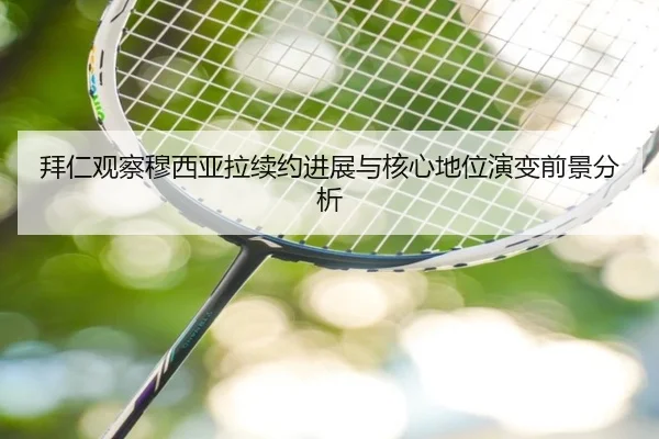 拜仁观察穆西亚拉续约进展与核心地位演变前景分析
