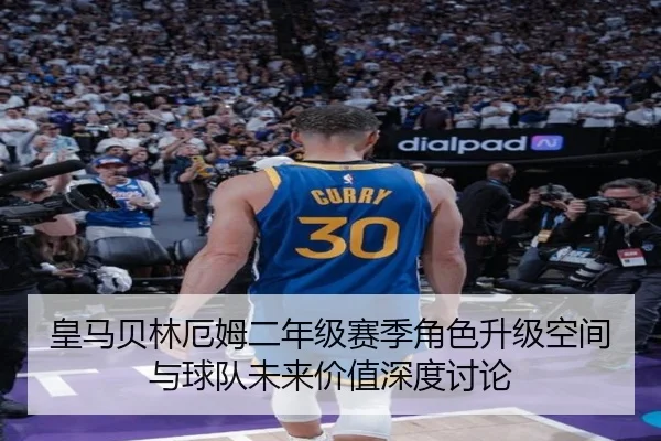 皇马贝林厄姆二年级赛季角色升级空间与球队未来价值深度讨论