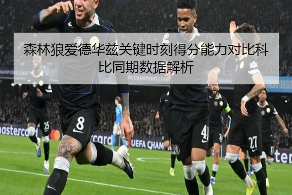 森林狼爱德华兹关键时刻得分能力对比科比同期数据解析