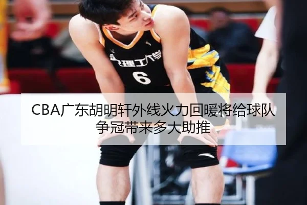 CBA广东胡明轩外线火力回暖将给球队争冠带来多大助推