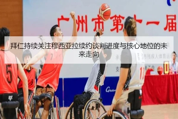 拜仁持续关注穆西亚拉续约谈判进度与核心地位的未来走向