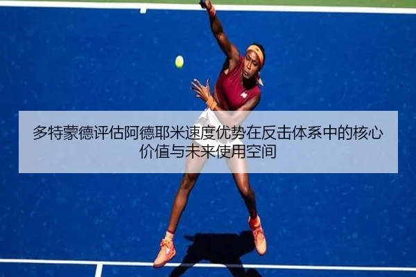 多特蒙德评估阿德耶米速度优势在反击体系中的核心价值与未来使用空间