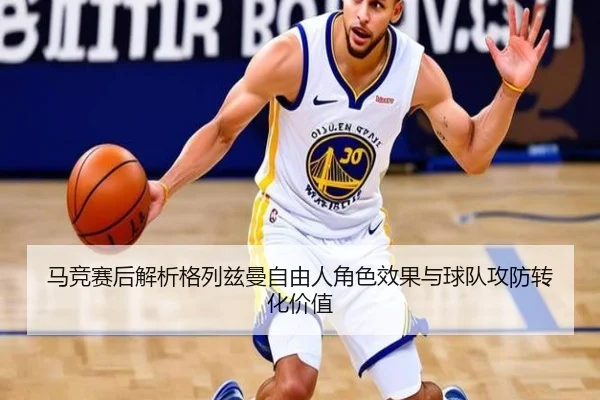 马竞赛后解析格列兹曼自由人角色效果与球队攻防转化价值