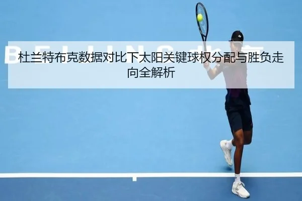 杜兰特布克数据对比下太阳关键球权分配与胜负走向全解析