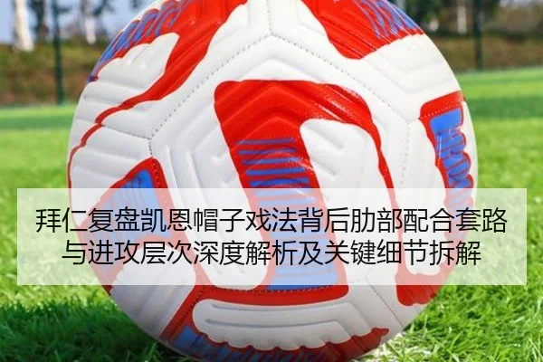 拜仁复盘凯恩帽子戏法背后肋部配合套路与进攻层次深度解析及关键细节拆解