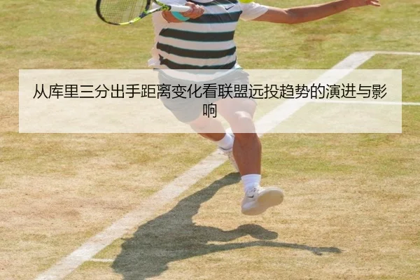 从库里三分出手距离变化看联盟远投趋势的演进与影响