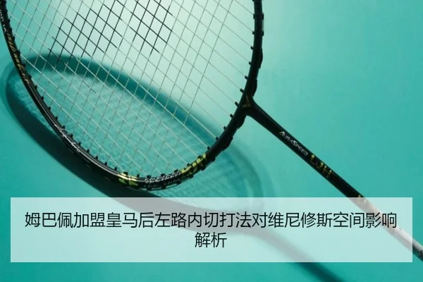 姆巴佩加盟皇马后左路内切打法对维尼修斯空间影响解析