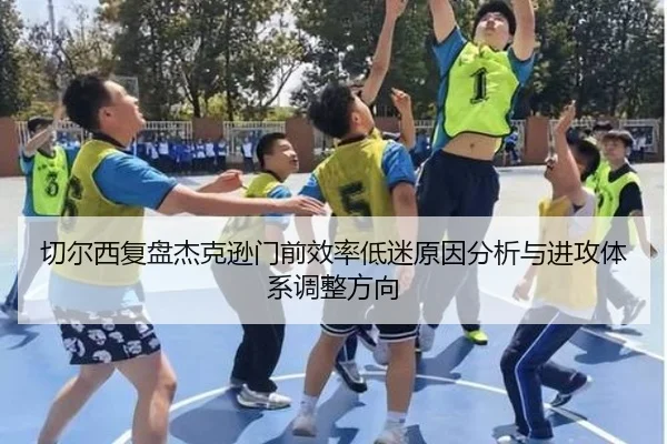 切尔西复盘杰克逊门前效率低迷原因分析与进攻体系调整方向