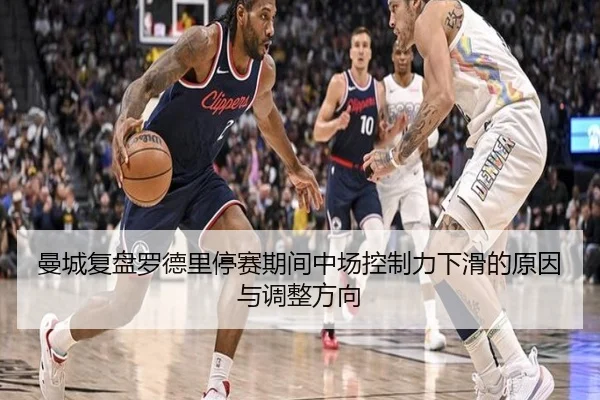 曼城复盘罗德里停赛期间中场控制力下滑的原因与调整方向