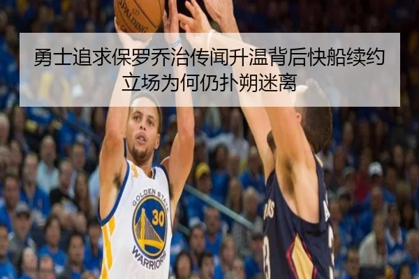 勇士追求保罗乔治传闻升温背后快船续约立场为何仍扑朔迷离