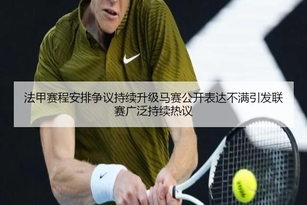 法甲赛程安排争议持续升级马赛公开表达不满引发联赛广泛持续热议