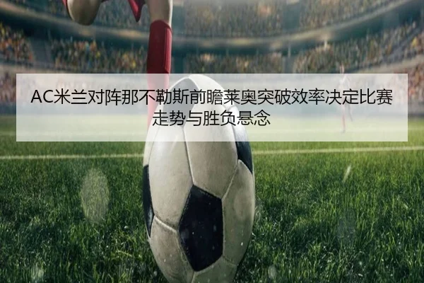 AC米兰对阵那不勒斯前瞻莱奥突破效率决定比赛走势与胜负悬念